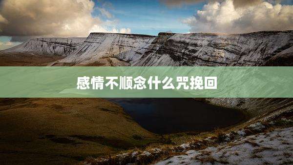 感情不顺念什么咒挽回