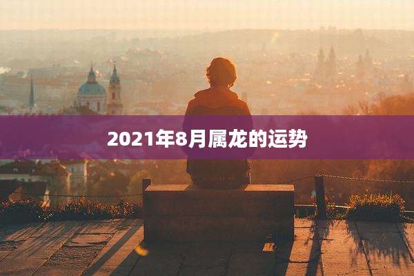 2021年8月属龙的运势