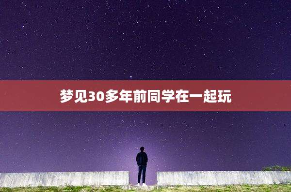 梦见30多年前同学在一起玩