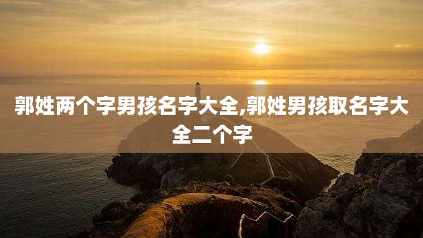 郭姓两个字男孩名字大全,郭姓男孩取名字大全二个字
