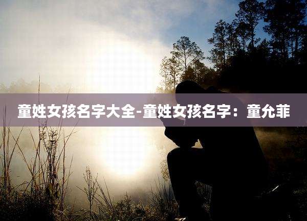 童姓女孩名字大全-童姓女孩名字:童允菲