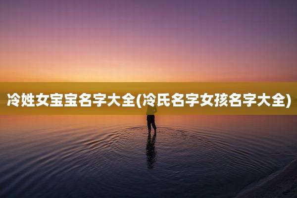 冷姓女宝宝名字大全(冷氏名字女孩名字大全)