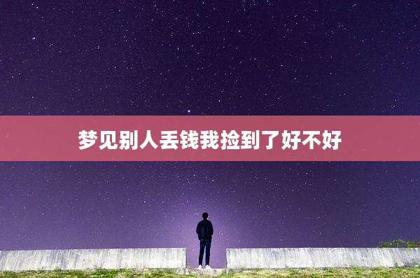 梦见别人丢钱我捡到了好不好