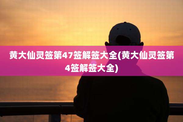 黄大仙灵签第47签解签大全(黄大仙灵签第4签解签大全)