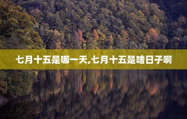 七月十五是哪一天,七月十五是啥日子啊