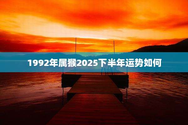 1992年属猴2025下半年运势如何