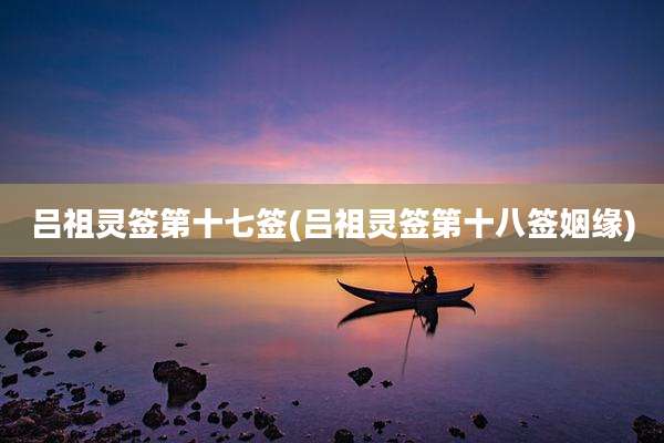 吕祖灵签第十七签(吕祖灵签第十八签姻缘)