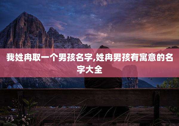 我姓冉取一个男孩名字,姓冉男孩有寓意的名字大全
