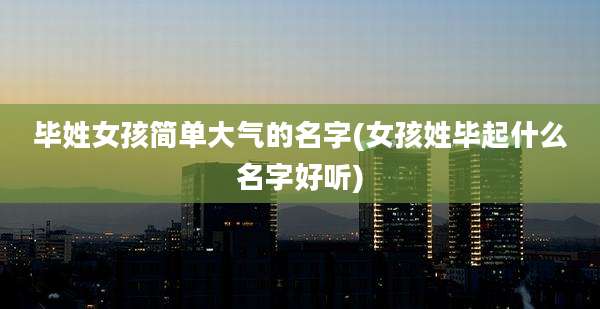 毕姓女孩简单大气的名字(女孩姓毕起什么名字好听)