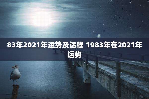 83年2021年运势及运程 1983年在2021年运势