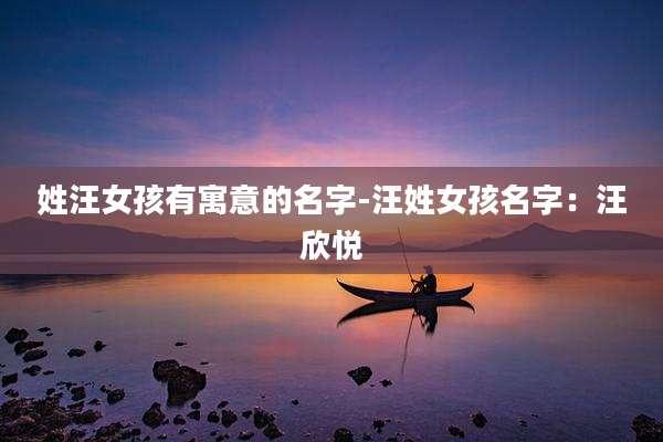 姓汪女孩有寓意的名字-汪姓女孩名字：汪欣悦