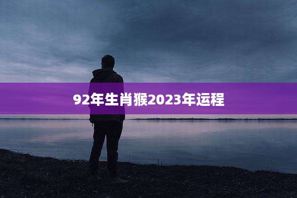 92年生肖猴2023年运程