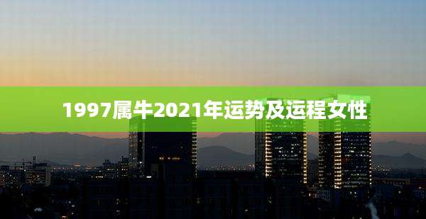 1997属牛2021年运势及运程女性