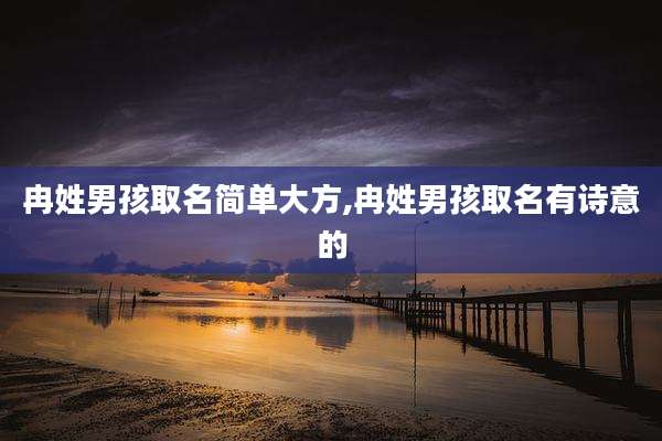 冉姓男孩取名简单大方,冉姓男孩取名有诗意的