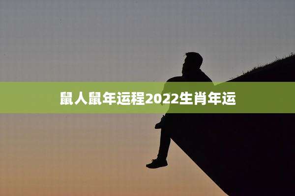 鼠人鼠年运程2022生肖年运