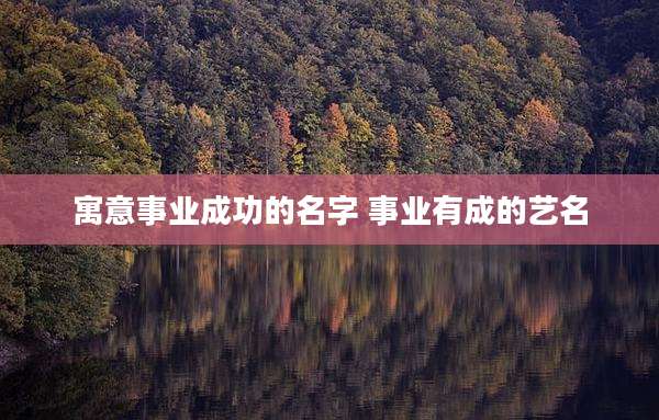 寓意事业成功的名字 事业有成的艺名