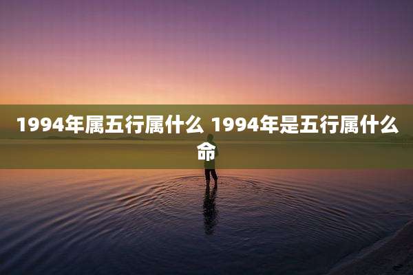 1994年属五行属什么 1994年是五行属什么命