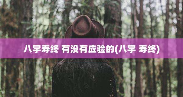 八字寿终 有没有应验的(八字 寿终)