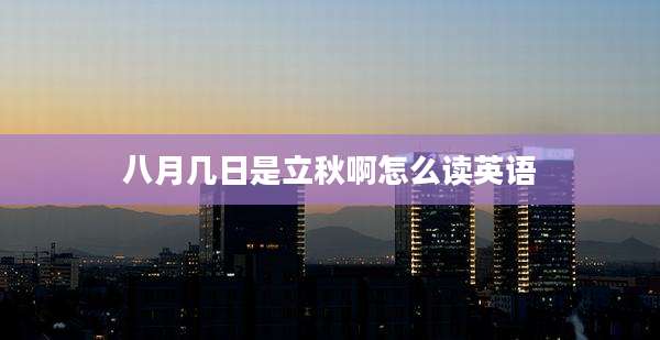 八月几日是立秋啊怎么读英语