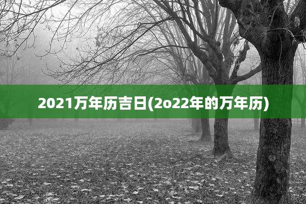 2021万年历吉日(2o22年的万年历)