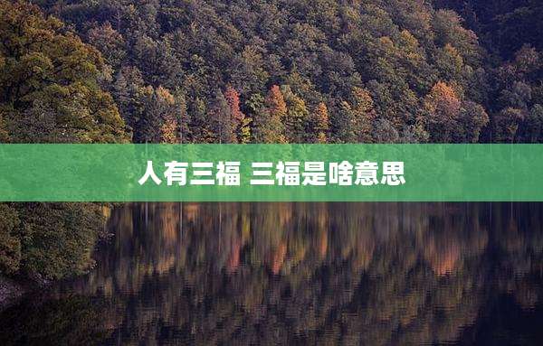 人有三福 三福是啥意思