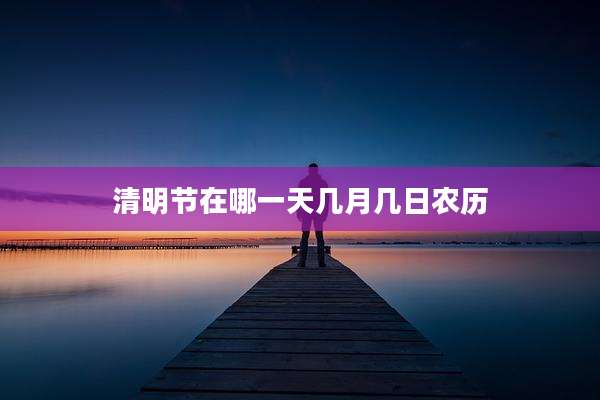 清明节在哪一天几月几日农历