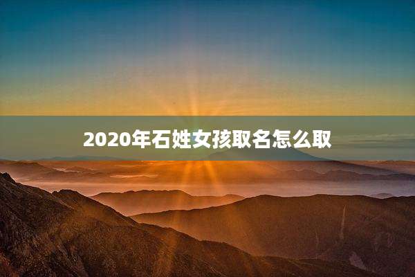 2020年石姓女孩取名怎么取