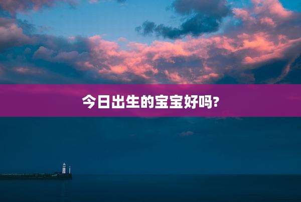 今日出生的宝宝好吗?
