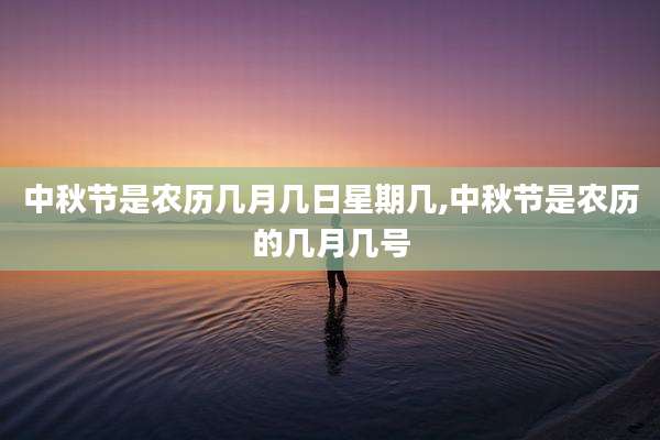 中秋节是农历几月几日星期几,中秋节是农历的几月几号