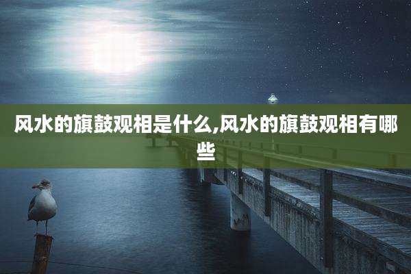 风水的旗鼓观相是什么,风水的旗鼓观相有哪些