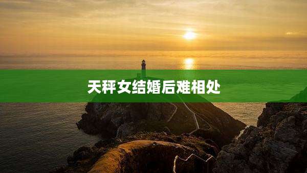 天秤女结婚后难相处