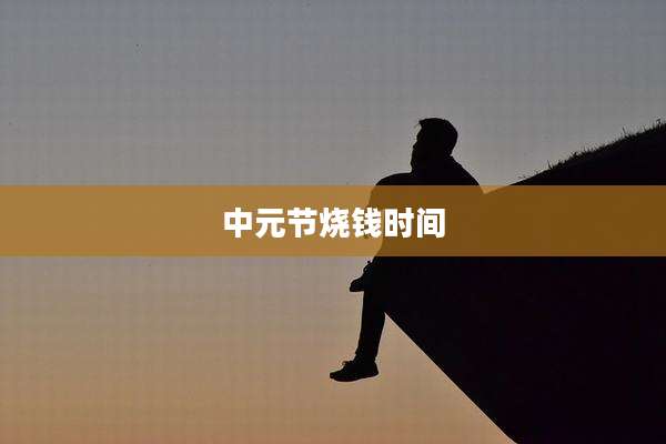 中元节烧钱时间