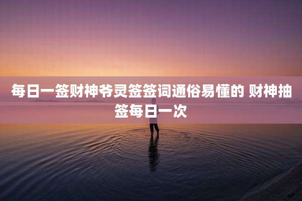 每日一签财神爷灵签签词通俗易懂的 财神抽签每日一次