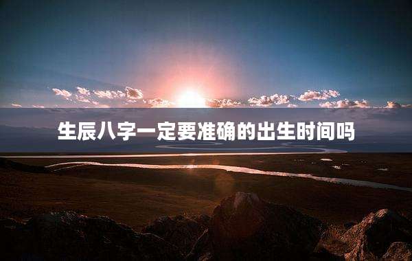 生辰八字一定要准确的出生时间吗