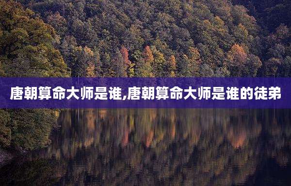 唐朝算命大师是谁,唐朝算命大师是谁的徒弟