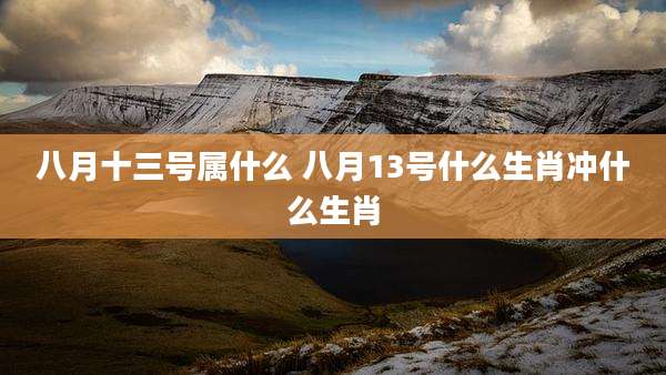八月十三号属什么 八月13号什么生肖冲什么生肖