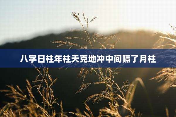 八字日柱年柱天克地冲中间隔了月柱