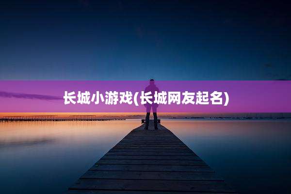 长城小游戏(长城网友起名)