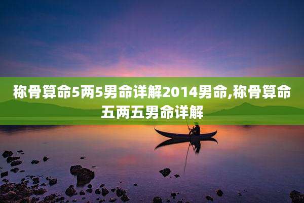 称骨算命5两5男命详解2014男命,称骨算命五两五男命详解
