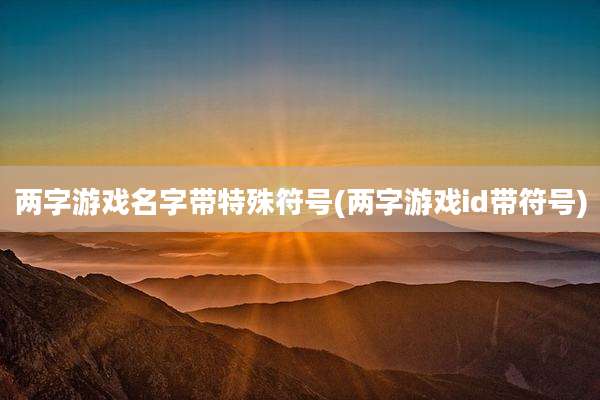 两字游戏名字带特殊符号(两字游戏id带符号)