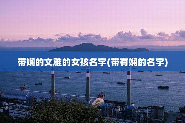 带娴的文雅的女孩名字(带有娴的名字)