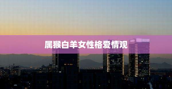 属猴白羊女性格爱情观