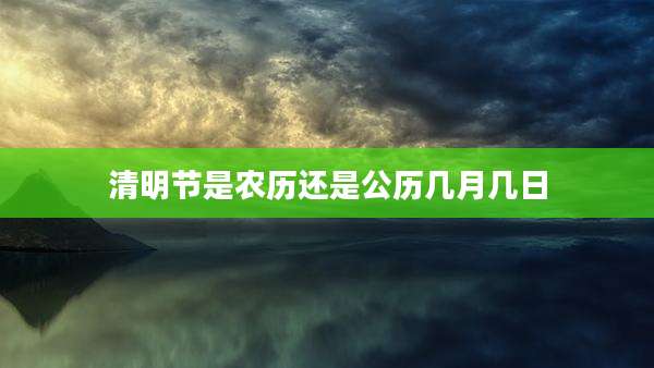 清明节是农历还是公历几月几日