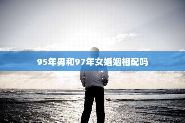 95年男和97年女婚姻相配吗