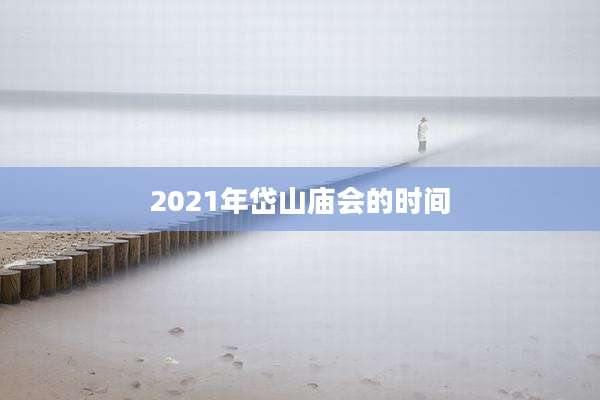 2021年岱山庙会的时间