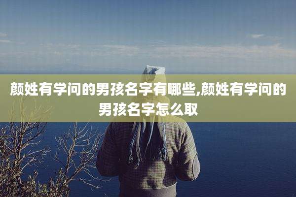 颜姓有学问的男孩名字有哪些,颜姓有学问的男孩名字怎么取