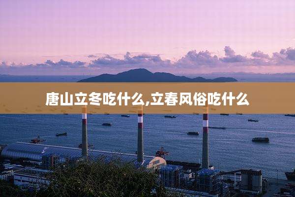 唐山立冬吃什么,立春风俗吃什么