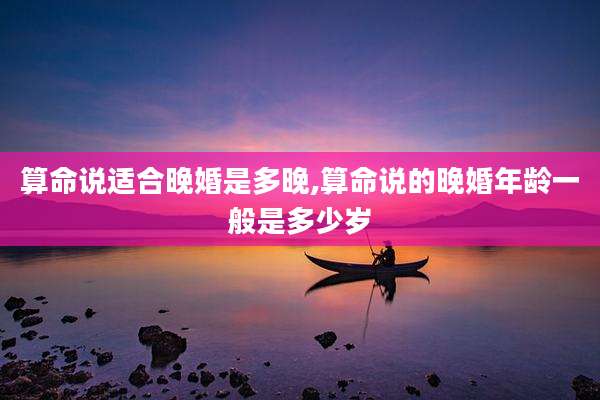 算命说适合晚婚是多晚,算命说的晚婚年龄一般是多少岁