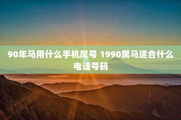 90年马用什么手机尾号 1990属马适合什么电话号码