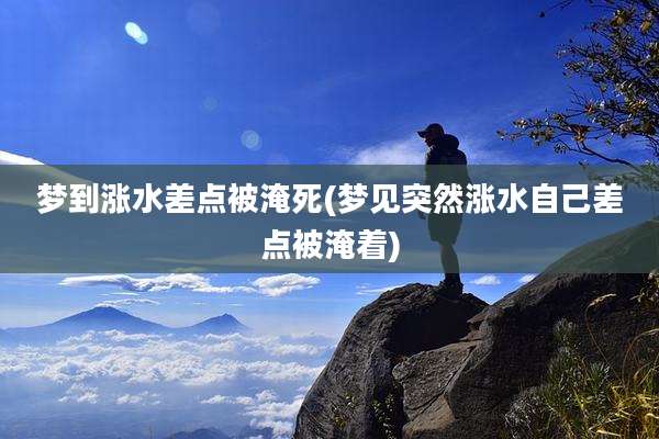 梦到涨水差点被淹死(梦见突然涨水自己差点被淹着)